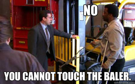                     NO
 YOU CANNOT TOUCH THE BALER. -                     NO
 YOU CANNOT TOUCH THE BALER.  Warehouse Safety