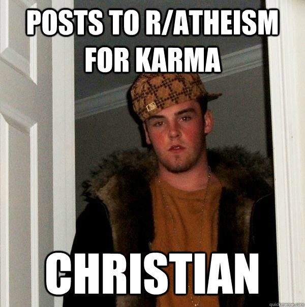 posts to r/atheism for karma christian  - posts to r/atheism for karma christian   Scumbag Steve