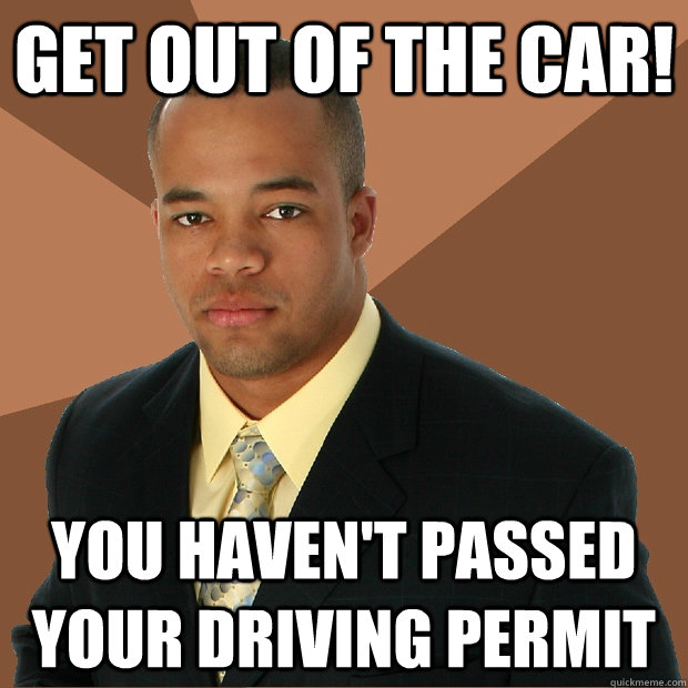 Get out of the car! You haven't passed your driving permit  Successful Black Man