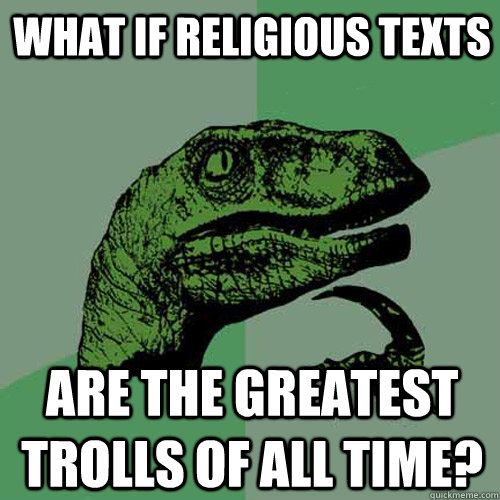 What if religious texts are the greatest trolls of all time?  Philosoraptor