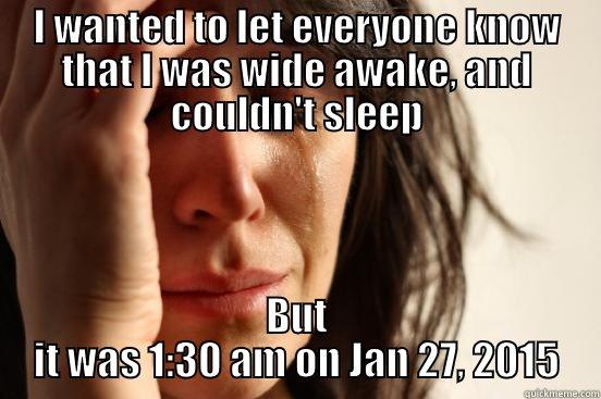 I WANTED TO LET EVERYONE KNOW THAT I WAS WIDE AWAKE, AND COULDN'T SLEEP BUT IT WAS 1:30 AM ON JAN 27, 2015 First World Problems