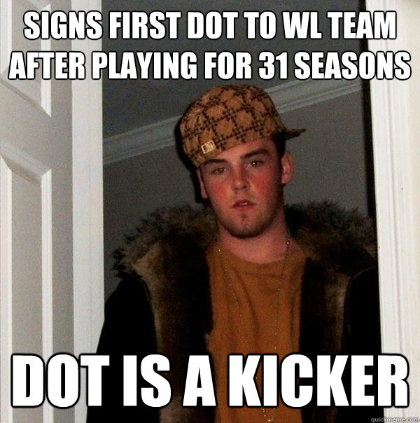 Signs first dot to WL team after playing for 31 seasons Dot is a kicker - Signs first dot to WL team after playing for 31 seasons Dot is a kicker  Scumbag Steve