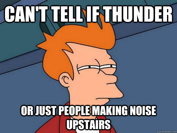 can't tell if thunder or just people making noise upstairs  Futurama Fry