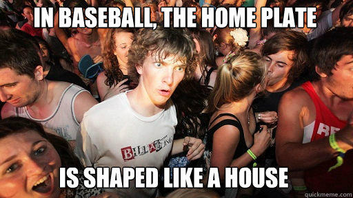 in baseball, the home plate
 is shaped like a house  