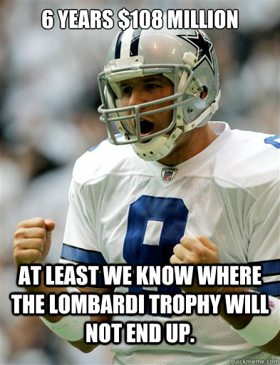 6 years $108 million At least we know where the Lombardi Trophy will not end up. - 6 years $108 million At least we know where the Lombardi Trophy will not end up.  Romo