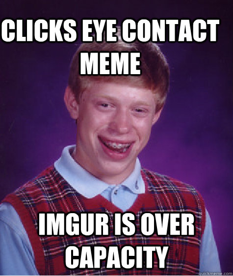 clicks eye contact meme Imgur is over capacity - clicks eye contact meme Imgur is over capacity  Bad Luck Brain