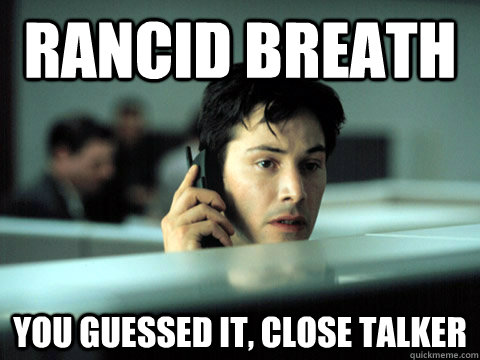 rancid breath you guessed it, close talker  Shitty Coworker