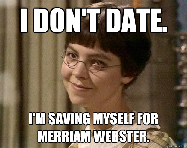 I don't date. I'm saving myself for Merriam Webster.  Book Girl