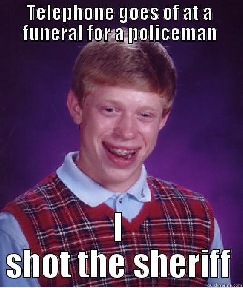 TELEPHONE GOES OF AT A FUNERAL FOR A POLICEMAN I SHOT THE SHERIFF Bad Luck Brian