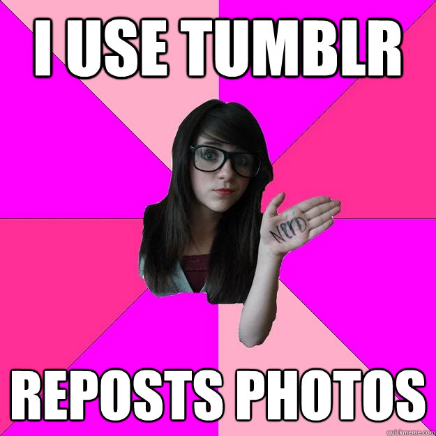 I use tumblr reposts photos  Idiot Nerd Girl