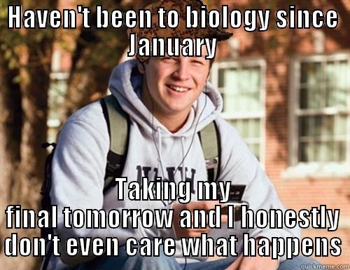 HAVEN'T BEEN TO BIOLOGY SINCE JANUARY TAKING MY FINAL TOMORROW AND I HONESTLY DON'T EVEN CARE WHAT HAPPENS College Freshman