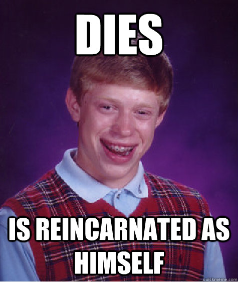 Dies Is reincarnated as himself  Bad Luck Brian