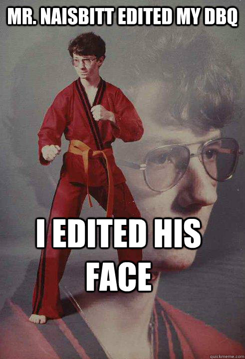 Mr. Naisbitt edited my DBQ I edited his face  Karate Kyle