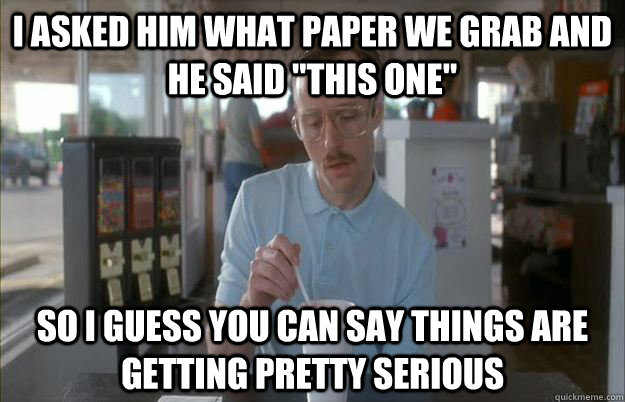 I asked him what paper we grab and he said 