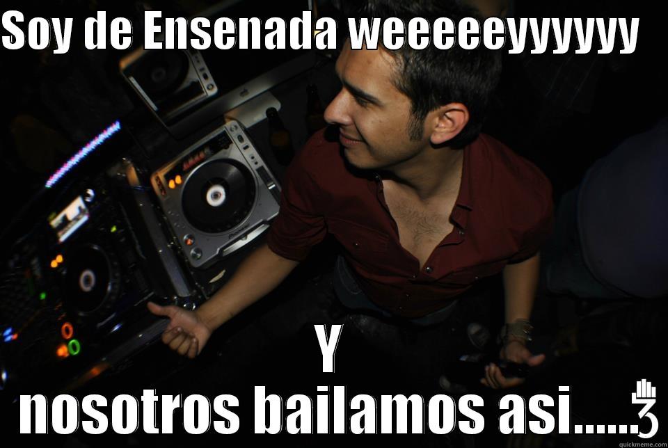 SOY DE ENSENADA WEEEEEYYYYYY    Y NOSOTROS BAILAMOS ASI...... Misc