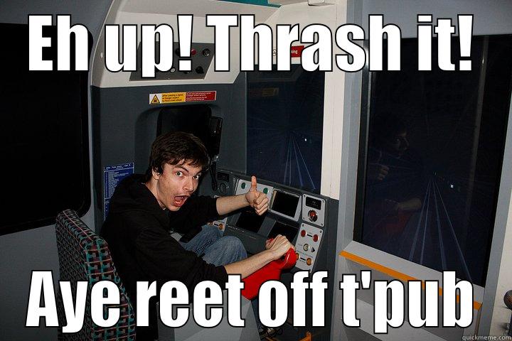 EH UP! THRASH IT! AYE REET OFF T'PUB Misc