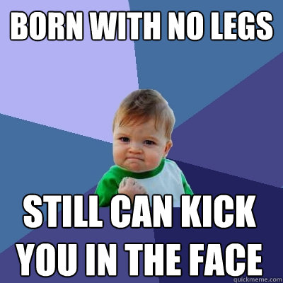 BORN WITH NO LEGS STILL CAN KICK YOU IN THE FACE  Success Kid