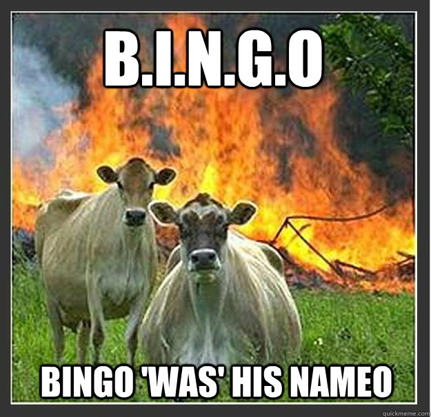 B.i.n.g.o Bingo 'was' his nameo   Evil cows