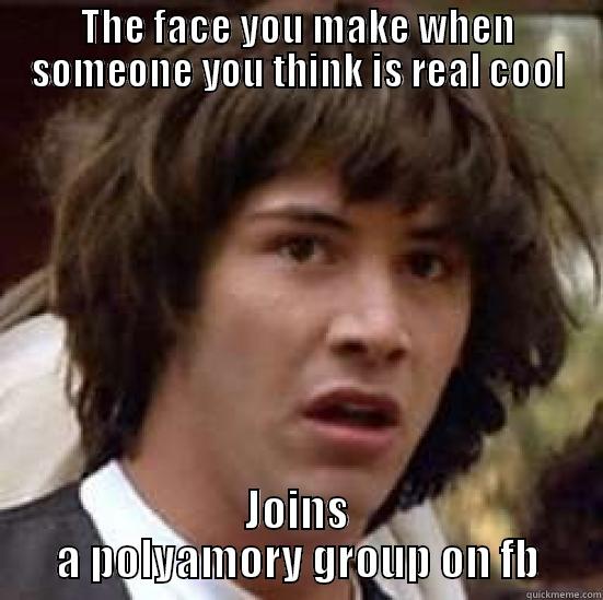 THE FACE YOU MAKE WHEN SOMEONE YOU THINK IS REAL COOL JOINS A POLYAMORY GROUP ON FB conspiracy keanu