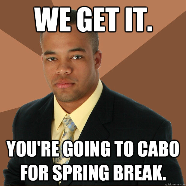 We Get it. You're going to Cabo for Spring Break.  Successful Black Man