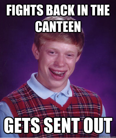 fights back in the canteen gets sent out - fights back in the canteen gets sent out  Bad Luck Brian