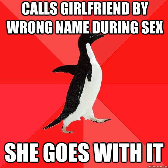 calls girlfriend by wrong name during sex she goes with it  Socially Awesome Penguin