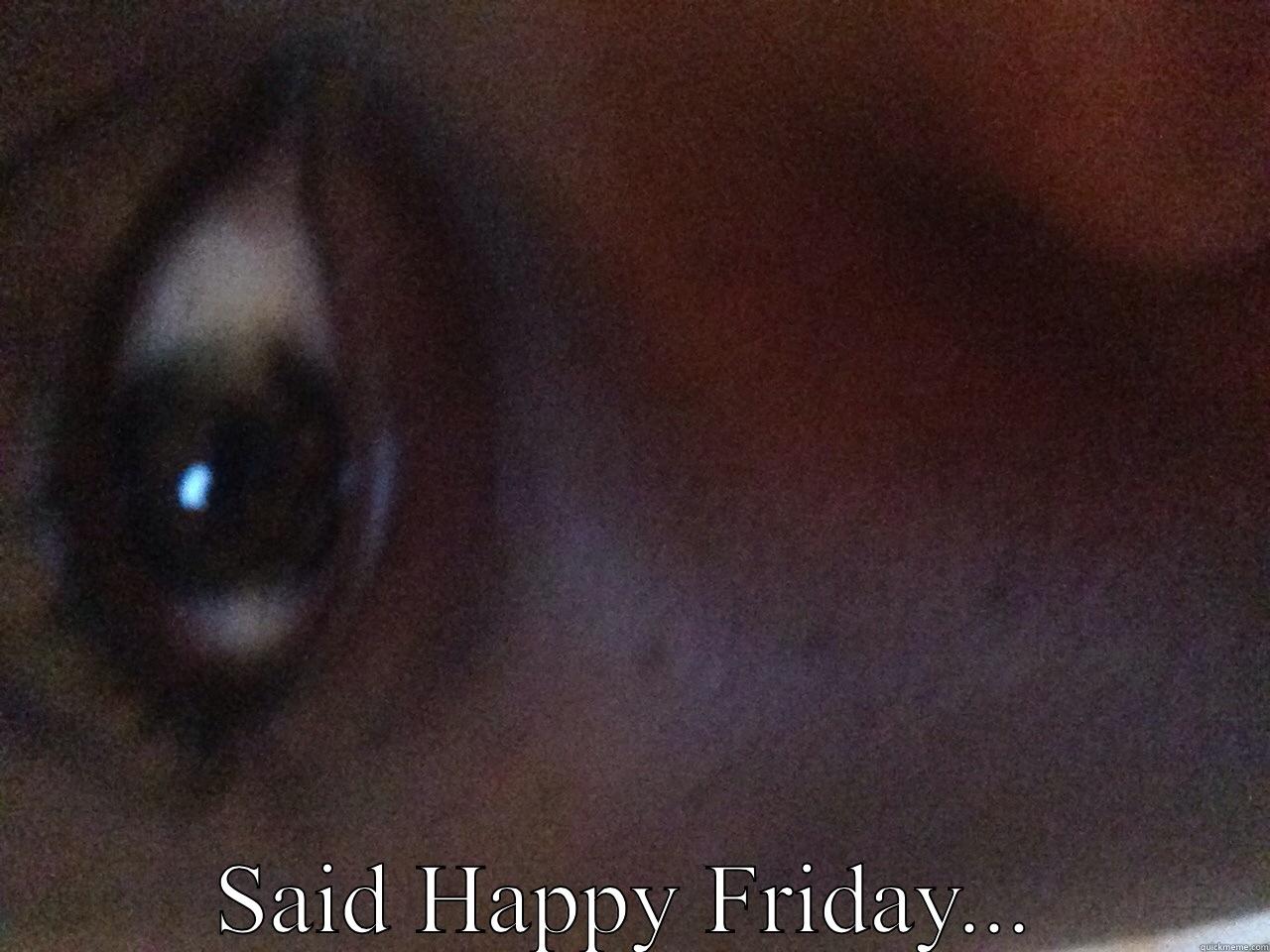  SAID HAPPY FRIDAY... Misc