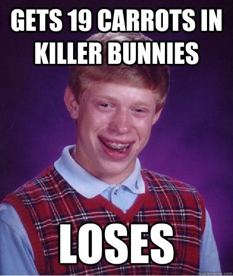 Gets 19 carrots in killer bunnies loses  Bad Luck Brian