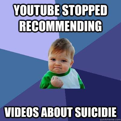 Youtube stopped recommending  videos about suicidie  Success Kid