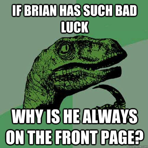 if brian has such bad luck why is he always on the front page? - if brian has such bad luck why is he always on the front page?  Philosoraptor