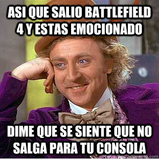 Asi que salio Battlefield 4 y estas emocionado Dime que se siente que no salga para tu consola   Creepy Wonka