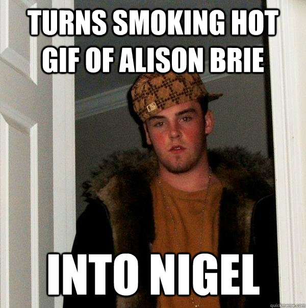 turns smoking hot gif of alison brie into nigel  Scumbag Steve