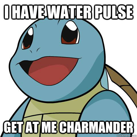 I have water pulse Get at me charmander  Squirtle