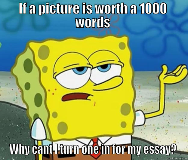 IF A PICTURE IS WORTH A 1000 WORDS WHY CANT I TURN ONE IN FOR MY ESSAY? Tough Spongebob