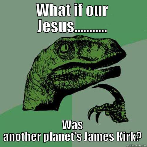 WHAT IF OUR JESUS........... WAS ANOTHER PLANET'S JAMES KIRK? Philosoraptor