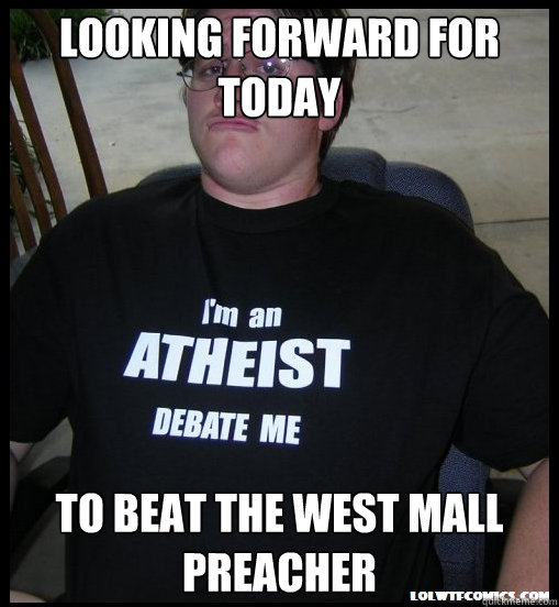 Looking forward for today To beat the west mall preacher - Looking forward for today To beat the west mall preacher  Scumbag Atheist