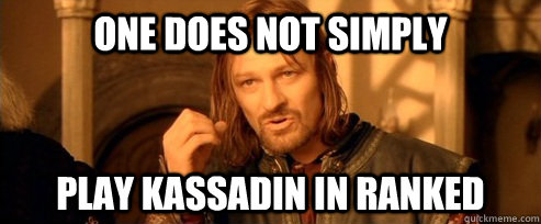 One does not simply play kassadin in ranked  One Does Not Simply