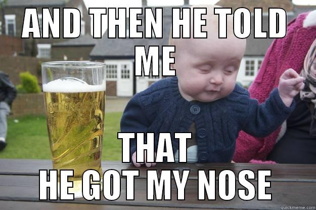 AND THEN HE TOLD ME THAT HE GOT MY NOSE drunk baby