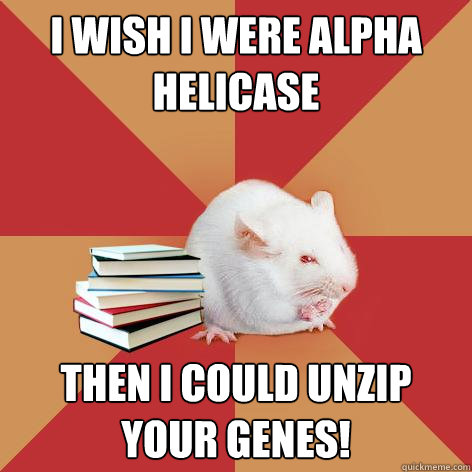 I wish I were alpha helicase Then I could unzip your genes!  Science Major Mouse