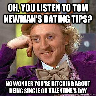 Oh, you listen to Tom Newman's dating tips? No wonder you're bitching about being single on valentine's day - Oh, you listen to Tom Newman's dating tips? No wonder you're bitching about being single on valentine's day  Condescending Wonka