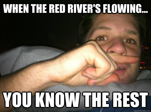 When the red river's flowing... you know the rest  