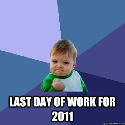  last day of work for 2011  Success Kid