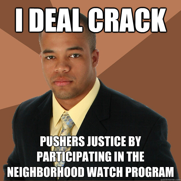 I deal Crack pushers justice by participating in the neighborhood watch program  Successful Black Man