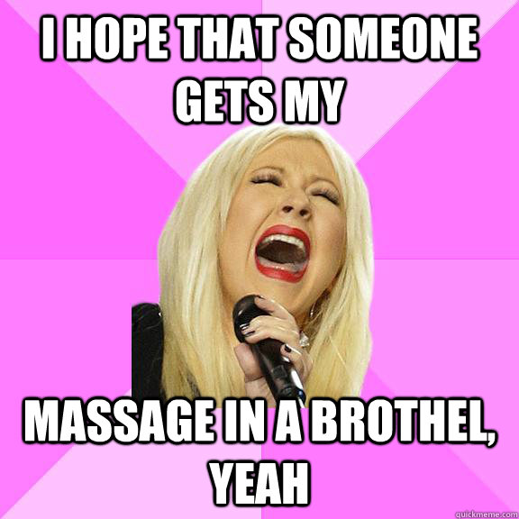 I hope that someone gets my massage in a brothel, yeah  Wrong Lyrics Christina