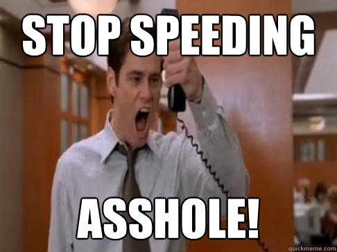 Stop speeding Asshole!  Stop Breaking the law