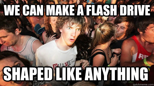 We can make a Flash drive shaped like anything  Sudden Clarity Clarence