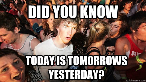 did you know Today is tomorrows yesterday? - did you know Today is tomorrows yesterday?  Sudden Clarity Clarence