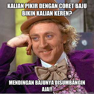 Kalian pikir dengan coret baju bikin kalian keren?  MENDINGan BAJUNYA DISUMBANGIN AJA!!  Condescending Wonka