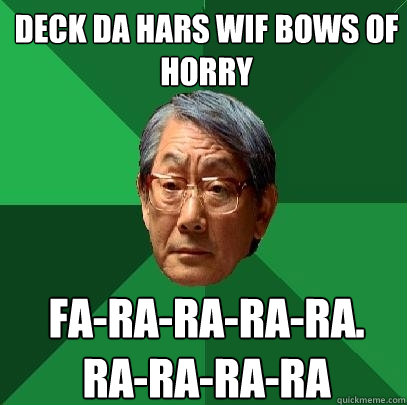 deck da hars wif bows of horry fa-ra-ra-ra-ra. ra-ra-ra-ra  High Expectations Asian Father