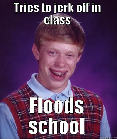 TRIES TO JERK OFF IN CLASS FLOODS SCHOOL Bad Luck Brian